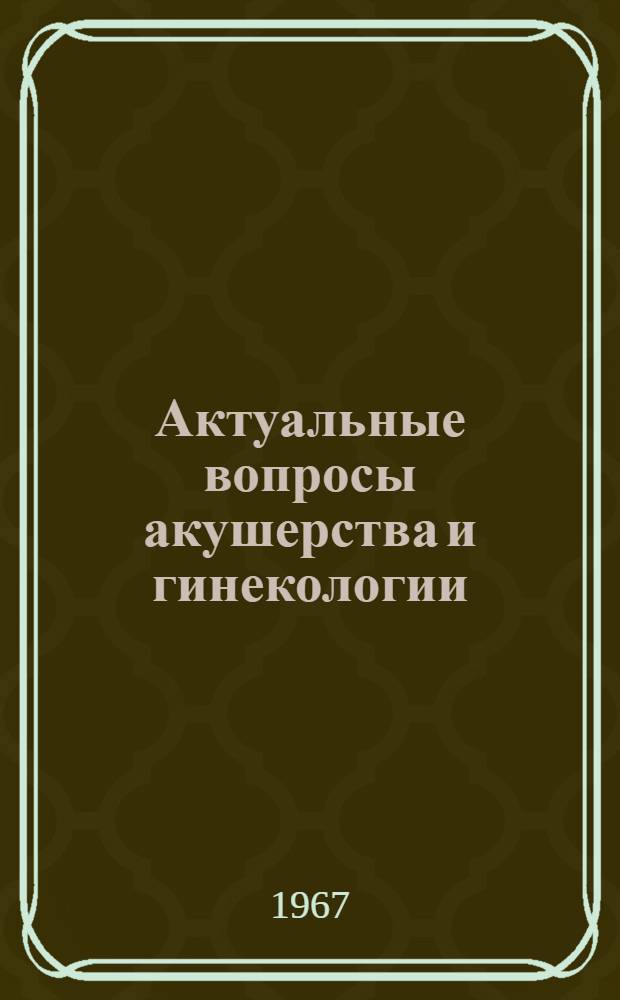 Актуальные вопросы акушерства и гинекологии : Сборник статей