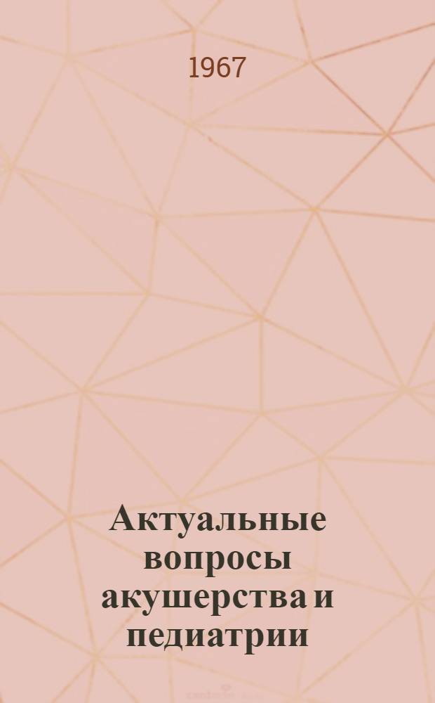 Актуальные вопросы акушерства и педиатрии : Сборник статей