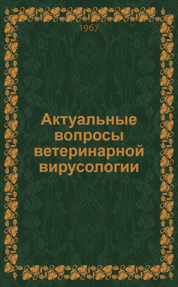 Актуальные вопросы ветеринарной вирусологии : Материалы III Всесоюз. вет. вирусол. конференции. 23-25 янв. 1968 г. Ч. 1