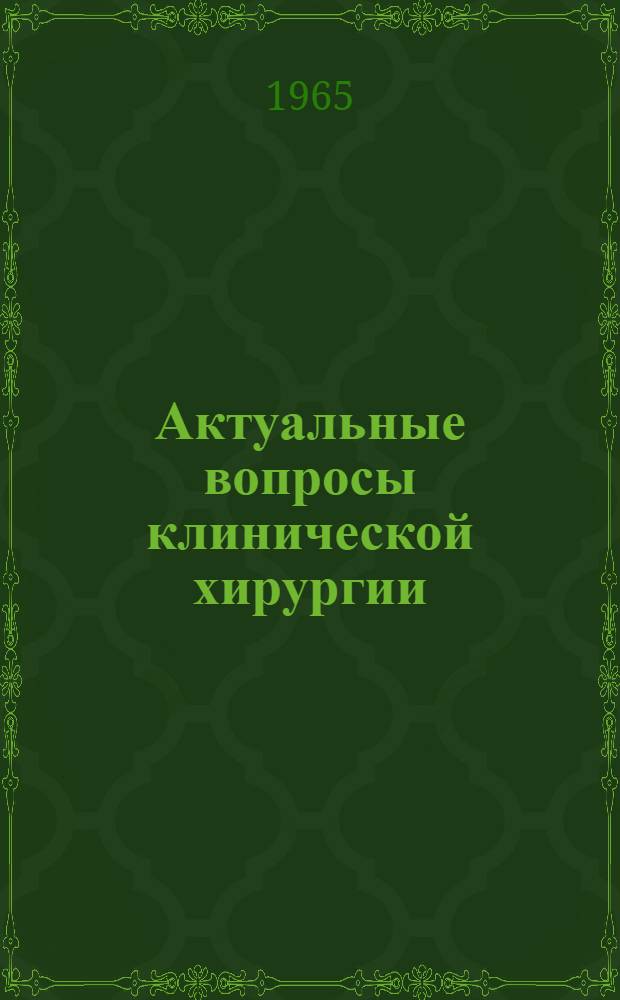 Актуальные вопросы клинической хирургии : Краткое содерж. докладов Итоговой науч. конференции 12-13 февр. 1965 г