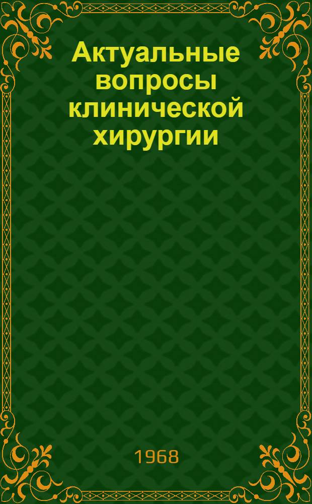 Актуальные вопросы клинической хирургии : Краткое содержание итоговой науч. конференции. (12-13 ноября 1968)