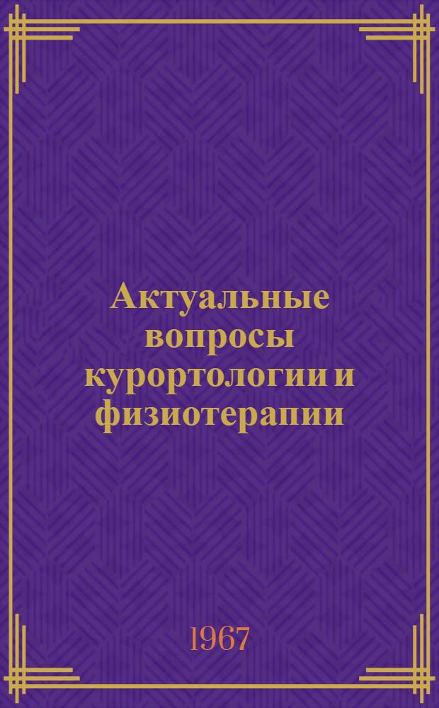 Актуальные вопросы курортологии и физиотерапии : Материалы к VIII Науч. конференции врачей-курортологов и физиотерапевтов, посвящ. 50-летию Великого Октября