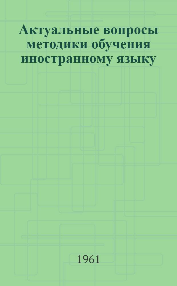 Актуальные вопросы методики обучения иностранному языку : Сборник статей