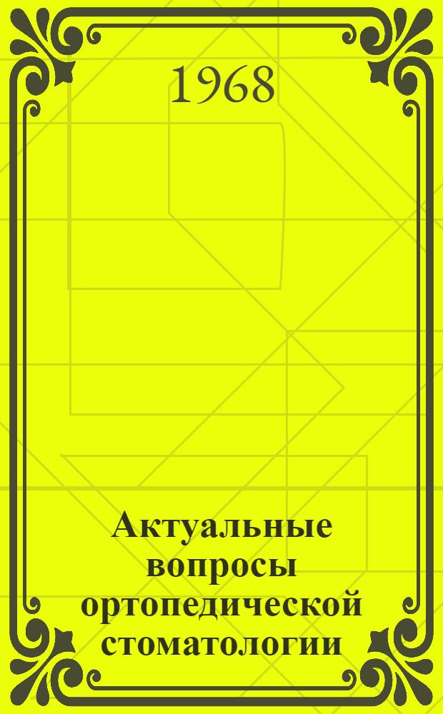 Актуальные вопросы ортопедической стоматологии : (Применение сплавов металлов в стоматологии) : Сборник науч. работ : Посвящается 60-летию со дня рождения и 35-летию врачебной, науч. и пед. деятельности проф. В.Ю. Курляндского