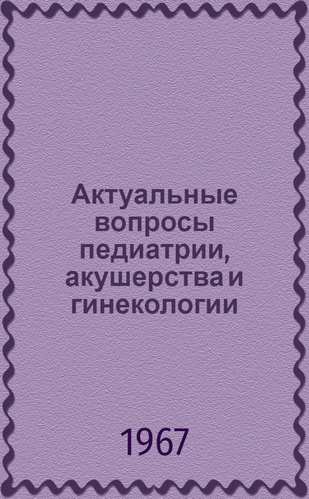Актуальные вопросы педиатрии, акушерства и гинекологии : Материалы XVI итоговой конференции
