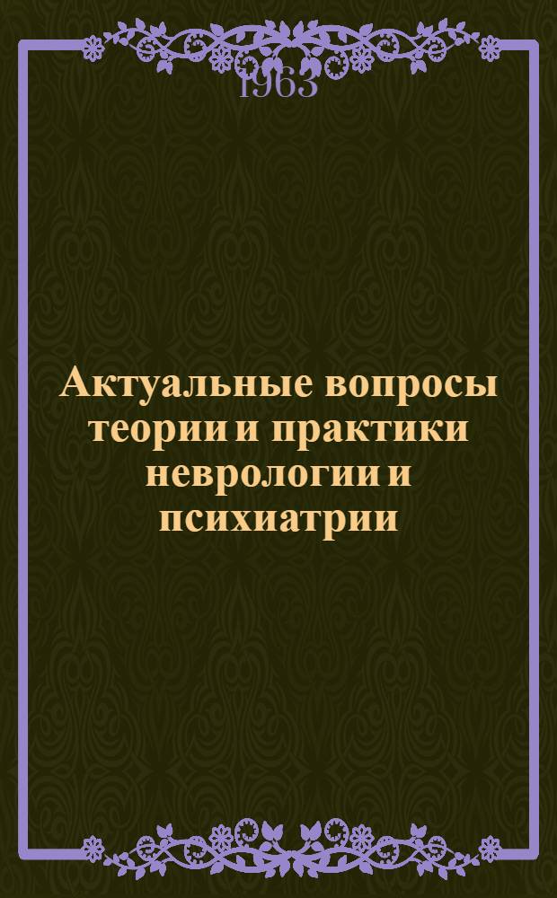 Актуальные вопросы теории и практики неврологии и психиатрии : Тезисы докладов итоговой науч. конференции ин-та 17-19 окт. 1963 г