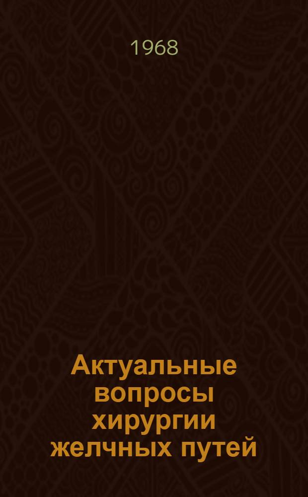 Актуальные вопросы хирургии желчных путей : Достижения мед. науки в практике хирургов : Материалы докладов. Калининград, 3-5 июля 1968 г