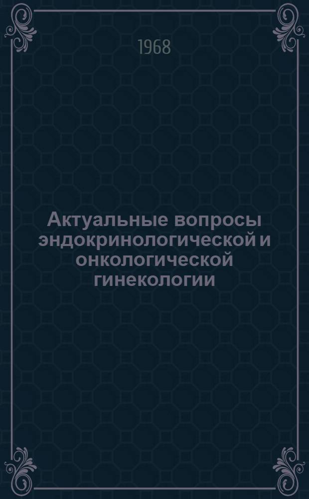 Актуальные вопросы эндокринологической и онкологической гинекологии : Сборник науч. трудов