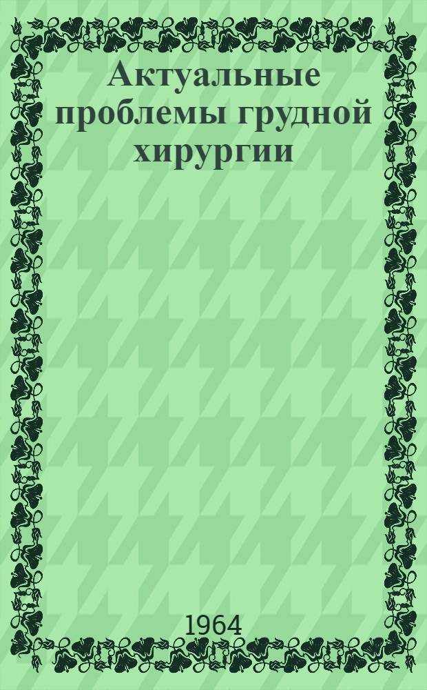 Актуальные проблемы грудной хирургии : (Сборник работ сотрудников Ин-та клинич. и эксперим. хирургии Минздрава РСФСР, Ставроп., Даг., Рост. мед. ин-тов)