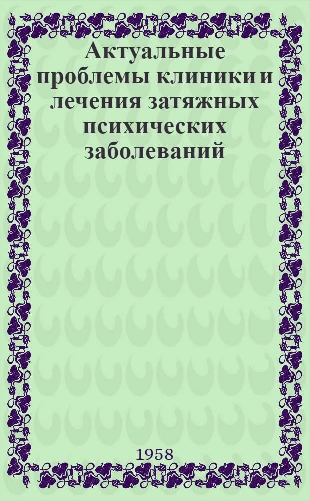 Актуальные проблемы клиники и лечения затяжных психических заболеваний : (Тезисы докладов) : Юбилейная конференция Психоневрол. гор. больницы № 5, посвящ. ее пятидесятилетию. 1907-1957