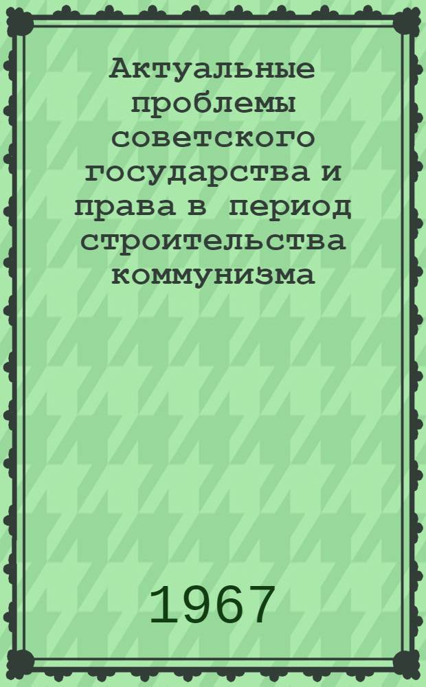 Актуальные проблемы советского государства и права в период строительства коммунизма : Сборник статей