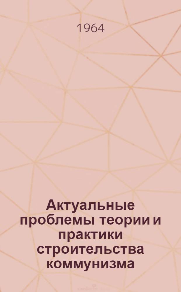 Актуальные проблемы теории и практики строительства коммунизма : Сборник статей