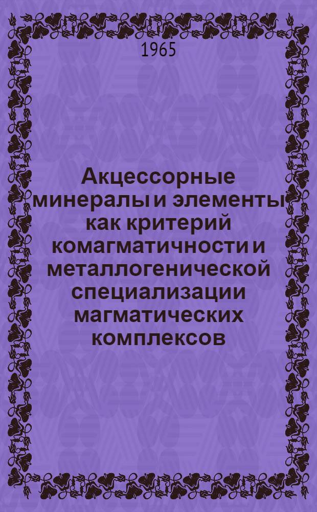 Акцессорные минералы и элементы как критерий комагматичности и металлогенической специализации магматических комплексов : Сборник статей