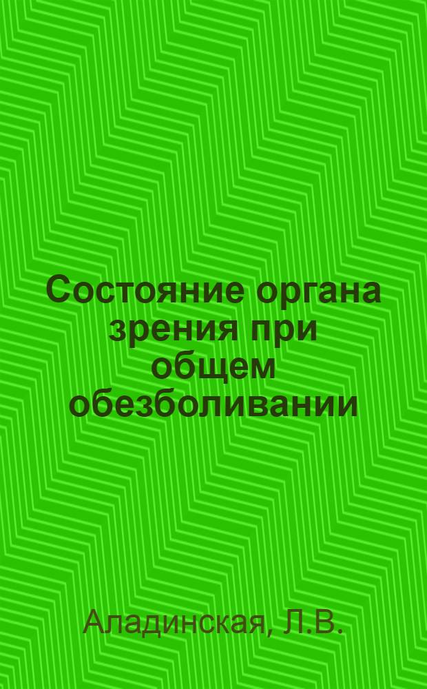 Состояние органа зрения при общем обезболивании : Автореферат дис. на соискание учен. степени канд. мед. наук