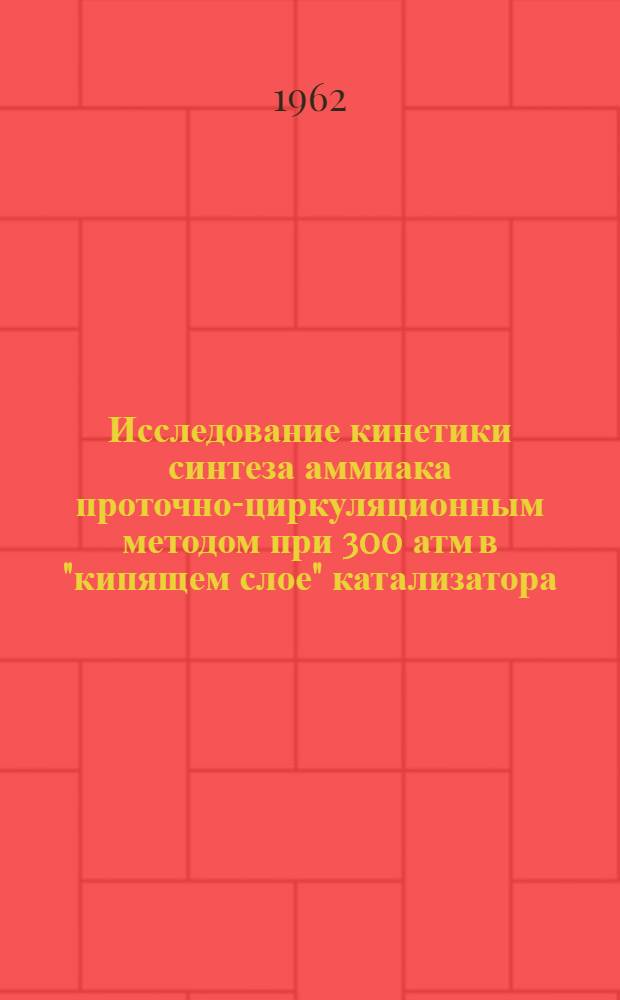 Исследование кинетики синтеза аммиака проточно-циркуляционным методом при 300 атм в "кипящем слое" катализатора : Автореферат дис., представл. на соискание учен. степени кандидата хим. наук
