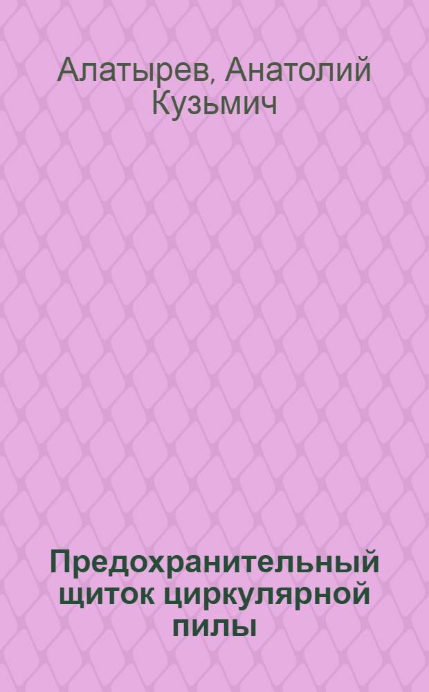 Предохранительный щиток циркулярной пилы : (Шахта им. С. Орджоникидзе треста "Красногаврдейскуголь")