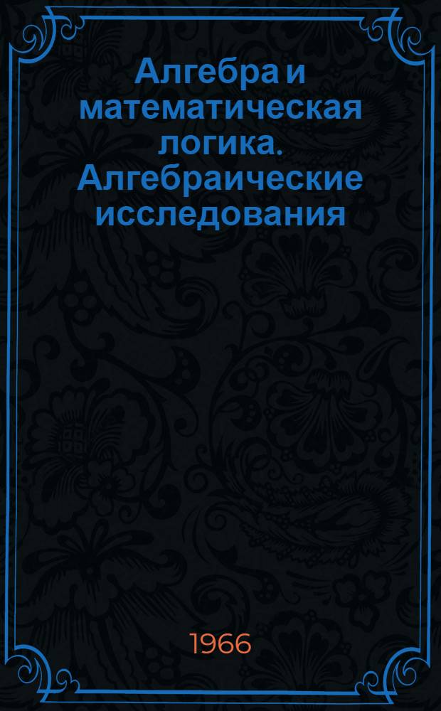 Алгебра и математическая логика. Алгебраические исследования : Сборник статей