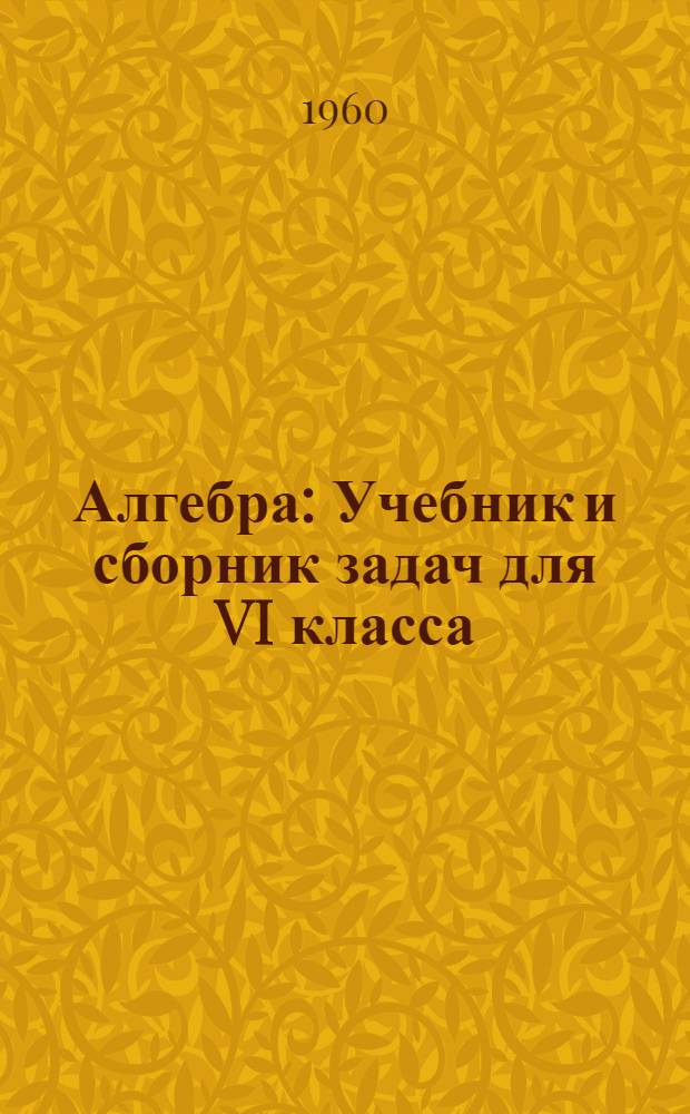Алгебра : Учебник и сборник задач для VI класса