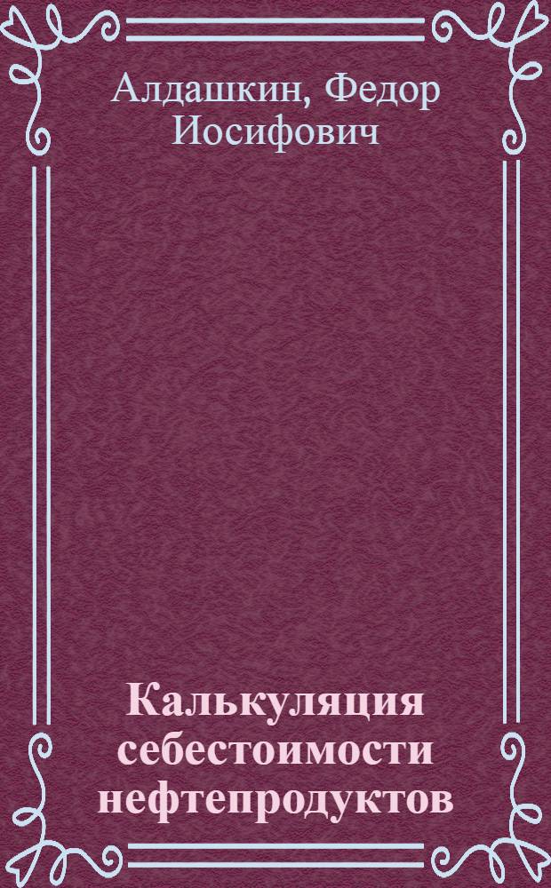 Калькуляция себестоимости нефтепродуктов : Учеб.-метод. пособие для студентов-заочников инж.-экон. фак. нефт. вузов
