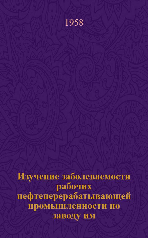 Изучение заболеваемости рабочих нефтеперерабатывающей промышленности по заводу им. Андреева : (Мед.-стат. исследование) : Автореферат дис. на соискание учен. степени кандидата мед. наук