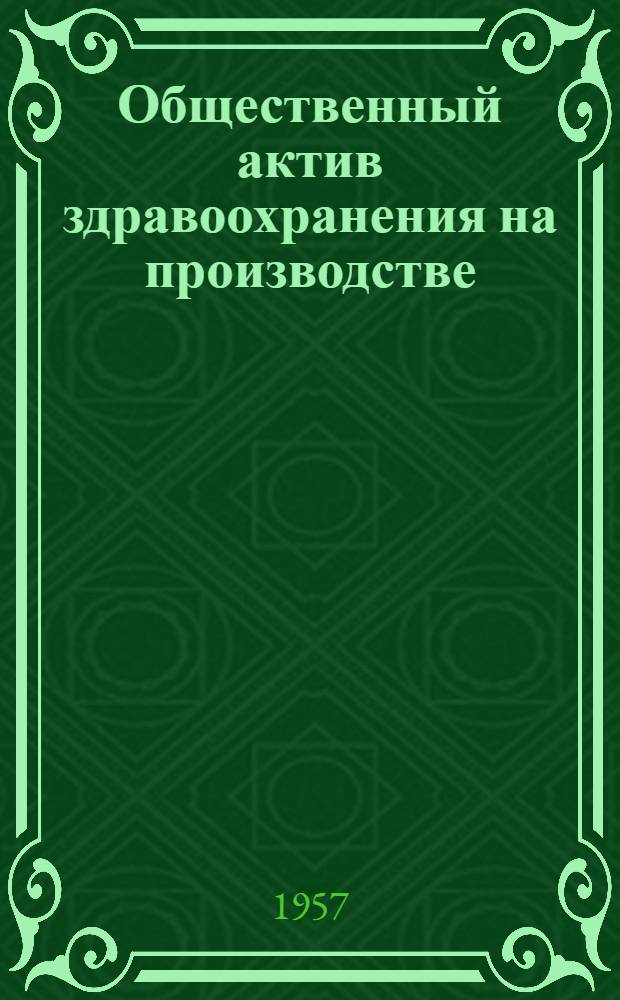 Общественный актив здравоохранения на производстве : (В работе использованы материалы по изучению заболеваемости рабочих нефтеперерабатывающего завода им. Андреева)