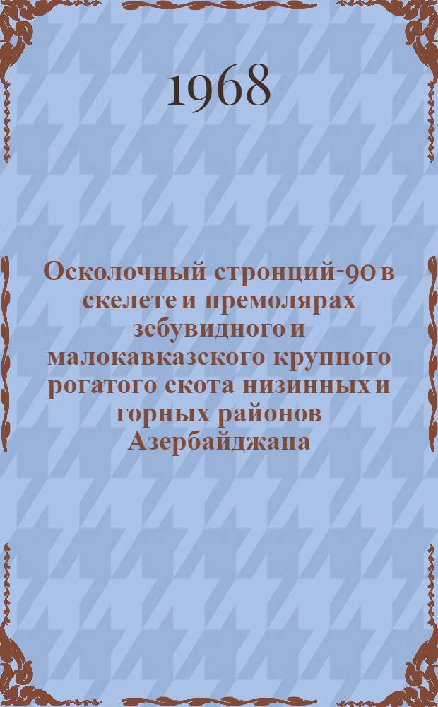 Осколочный стронций-90 в скелете и премолярах зебувидного и малокавказского крупного рогатого скота низинных и горных районов Азербайджана : Автореферат дис. на соискание учен. степени канд. биол. наук : (090)