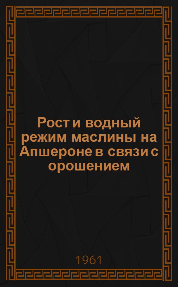 Рост и водный режим маслины на Апшероне в связи с орошением : Автореферат дис. на соискание учен. степени кандидата биол. наук