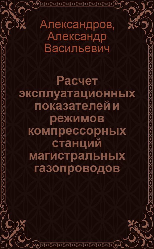 Расчет эксплуатационных показателей и режимов компрессорных станций магистральных газопроводов