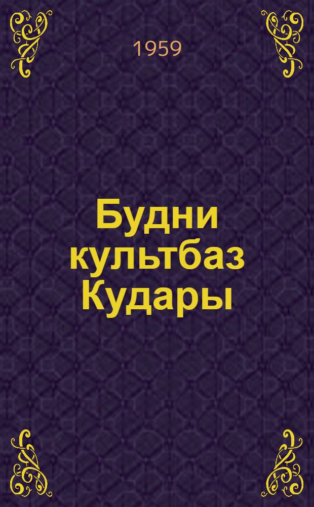 Будни культбаз Кудары : (Из опыта организации массово-полит. работы на культбазах Кударин. аймака)