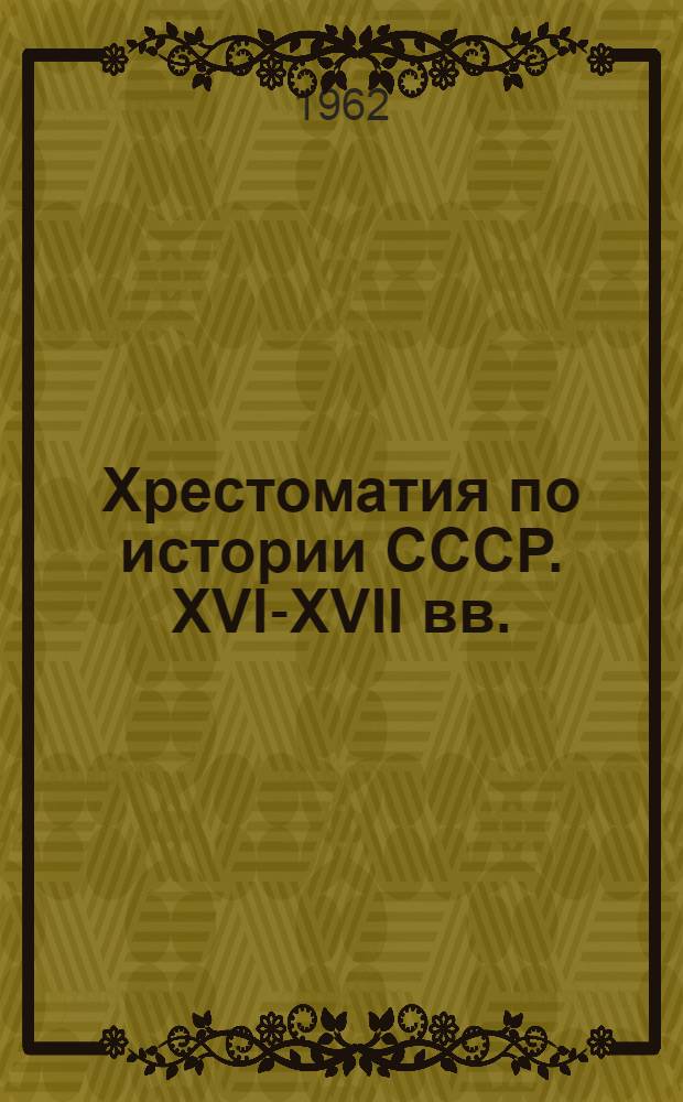 Хрестоматия по истории СССР. XVI-XVII вв. : Для ун-тов
