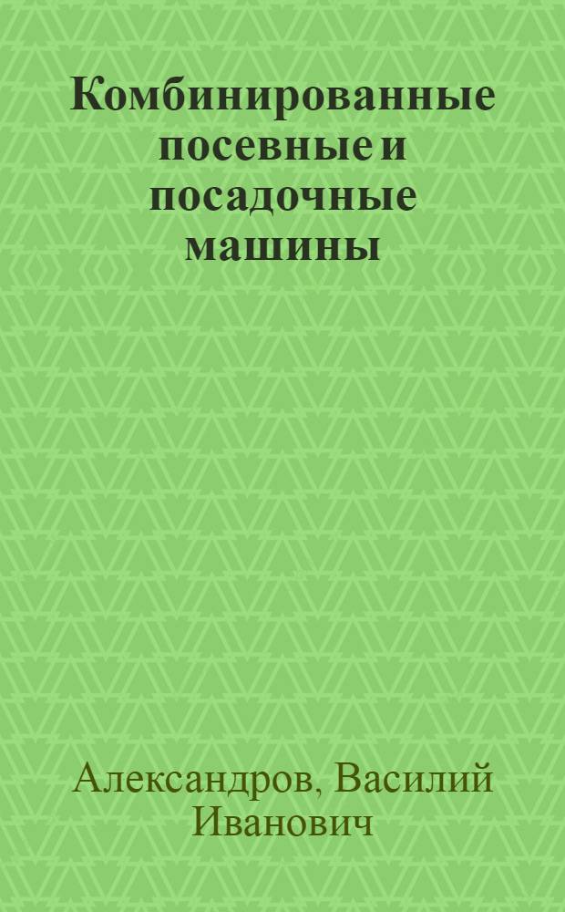 Комбинированные посевные и посадочные машины : (Обзор)