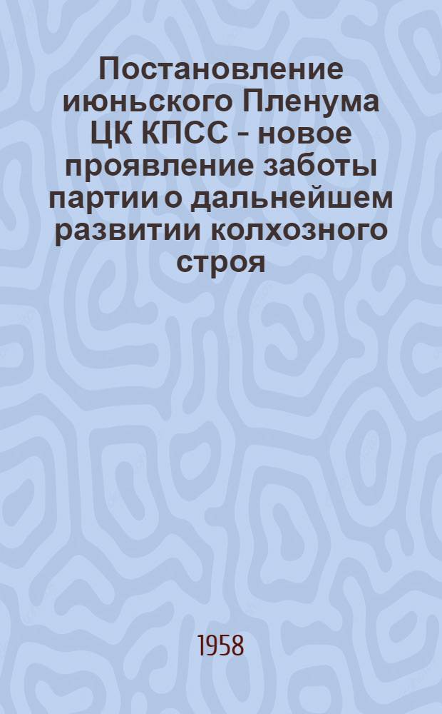 Постановление июньского Пленума ЦК КПСС - новое проявление заботы партии о дальнейшем развитии колхозного строя, о нуждах государства и народа
