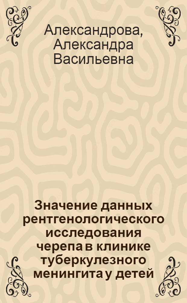 Значение данных рентгенологического исследования черепа в клинике туберкулезного менингита у детей : Автореферат дис. на соискание учен. степени доктора мед. наук