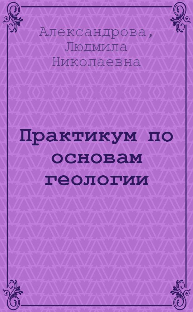 Практикум по основам геологии : Для с.-х. вузов