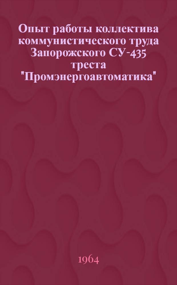 Опыт работы коллектива коммунистического труда Запорожского СУ-435 треста "Промэнергоавтоматика"