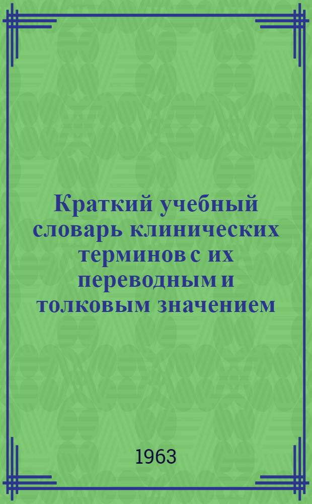 Краткий учебный словарь клинических терминов с их переводным и толковым значением