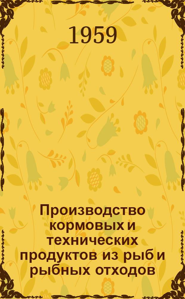 Производство кормовых и технических продуктов из рыб и рыбных отходов : Для инж.-техн. работников рыбообрабатывающих предприятий