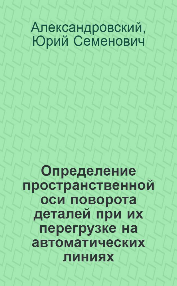 Определение пространственной оси поворота деталей при их перегрузке на автоматических линиях