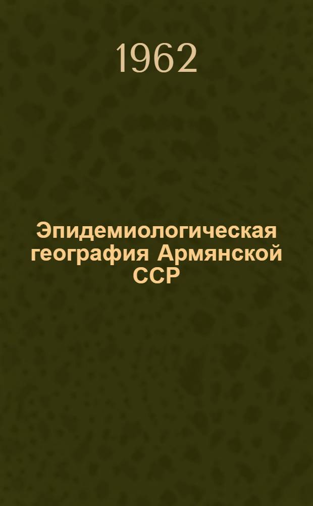 Эпидемиологическая география Армянской ССР : Автореферат дис. на соискание учен. степени доктора мед. наук