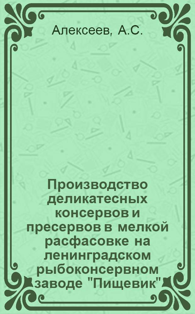 Производство деликатесных консервов и пресервов в мелкой расфасовке на ленинградском рыбоконсервном заводе "Пищевик"