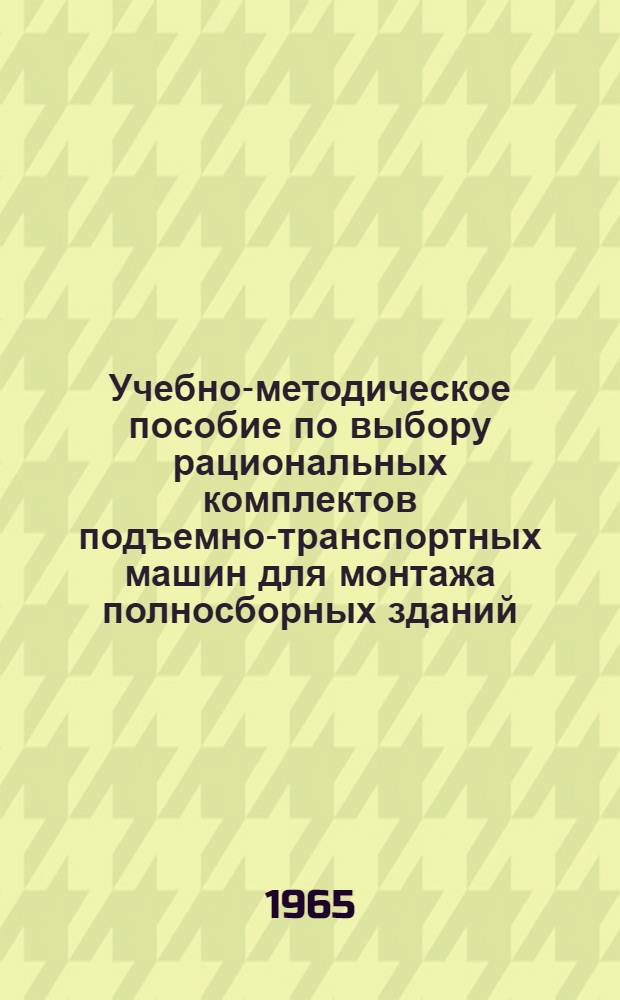 Учебно-методическое пособие по выбору рациональных комплектов подъемно-транспортных машин для монтажа полносборных зданий : Для студентов и дипломантов-заочников специальности ПГС