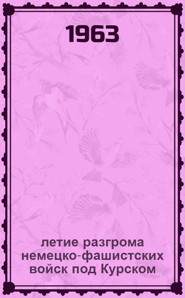20-летие разгрома немецко-фашистских войск под Курском : (В помощь лекторам, докладчикам, агитаторам)