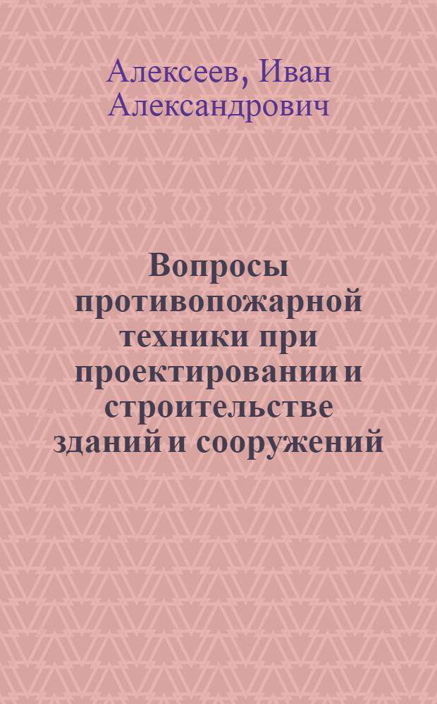 Вопросы противопожарной техники при проектировании и строительстве зданий и сооружений : (Стенограмма лекции... для инж.-техн. работников предприятий и учреждений строит. пром-сти)