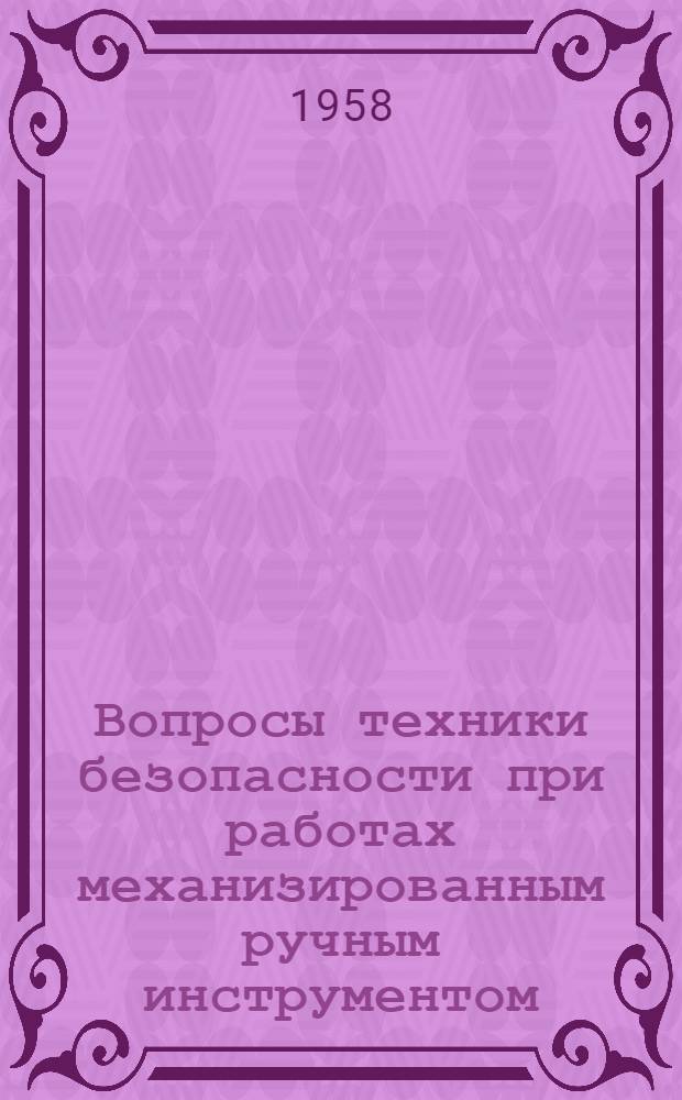 Вопросы техники безопасности при работах механизированным ручным инструментом : (Стенограмма лекции... для инж.-техн. работников предприятий и учреждений строит. пром-сти)