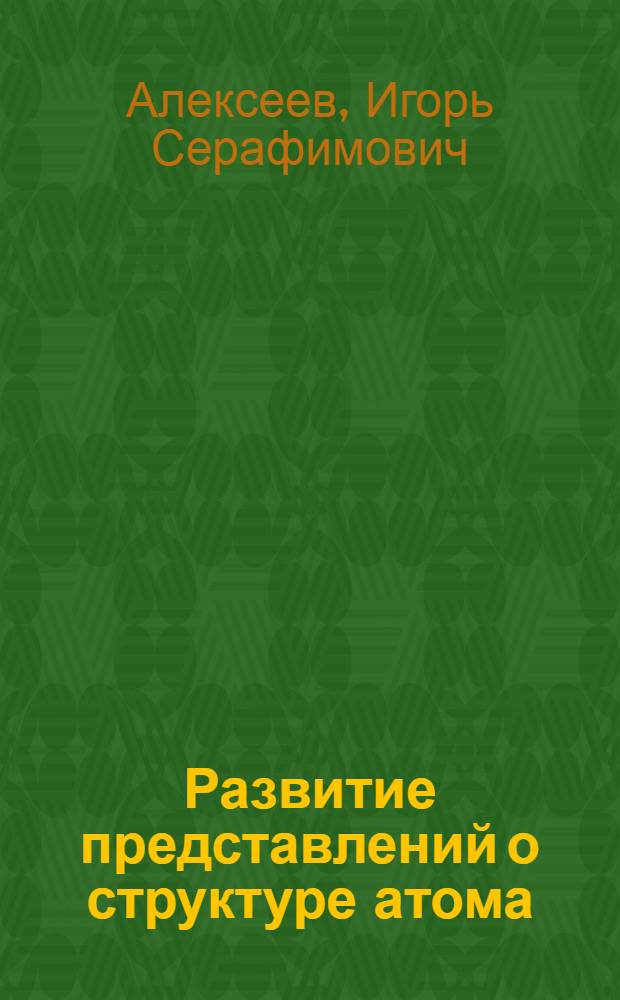 Развитие представлений о структуре атома : Филос. очерк