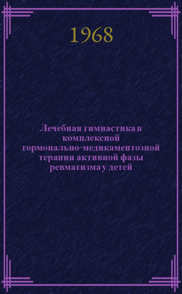Лечебная гимнастика в комплексной гормонально-медикаментозной терапии активной фазы ревматизма у детей : Автореферат дис. на соискание учен. степени канд. мед. наук