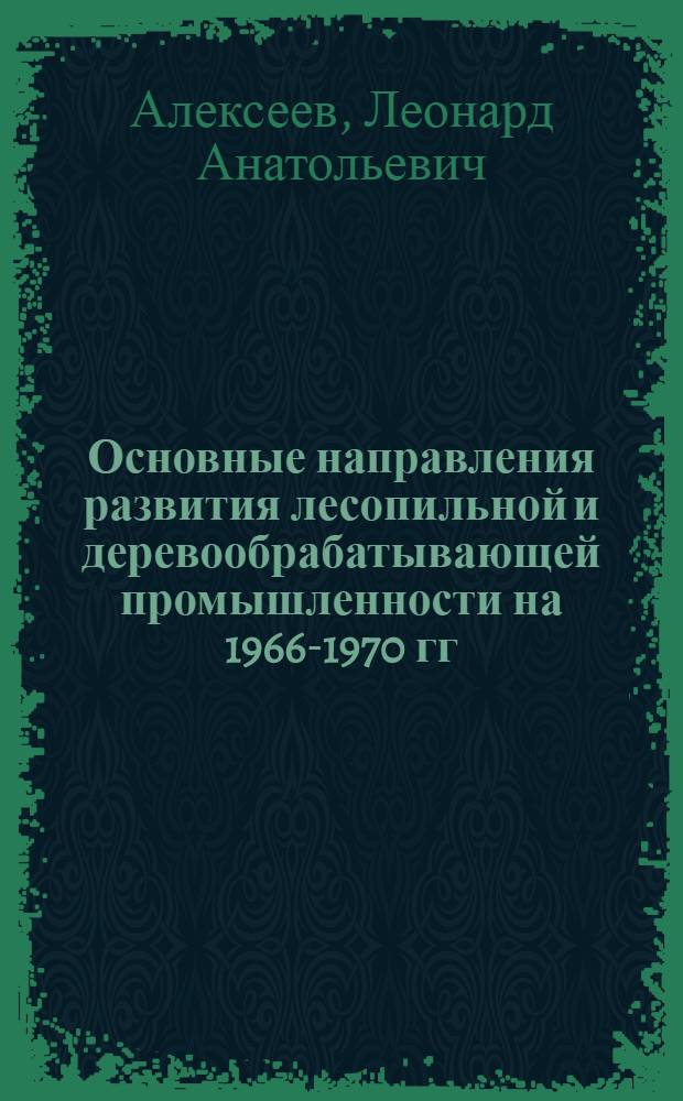 Основные направления развития лесопильной и деревообрабатывающей промышленности на 1966-1970 гг.