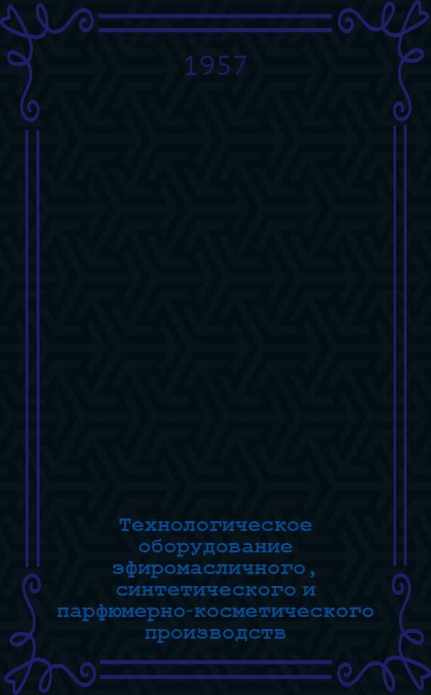Технологическое оборудование эфиромасличного, синтетического и парфюмерно-косметического производств : Учеб. пособие для технол. специальностей вузов пищевой пром-сти