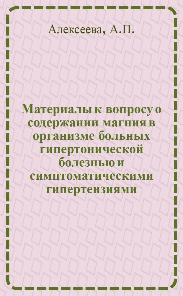 Материалы к вопросу о содержании магния в организме больных гипертонической болезнью и симптоматическими гипертензиями : Автореферат дис. на соискание учен. степени канд. мед. наук