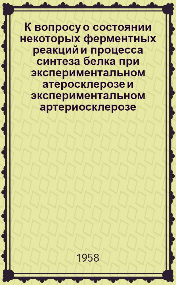 К вопросу о состоянии некоторых ферментных реакций и процесса синтеза белка при экспериментальном атеросклерозе и экспериментальном артериосклерозе : Автореферат дис. на соискание учен. степени кандидата мед. наук